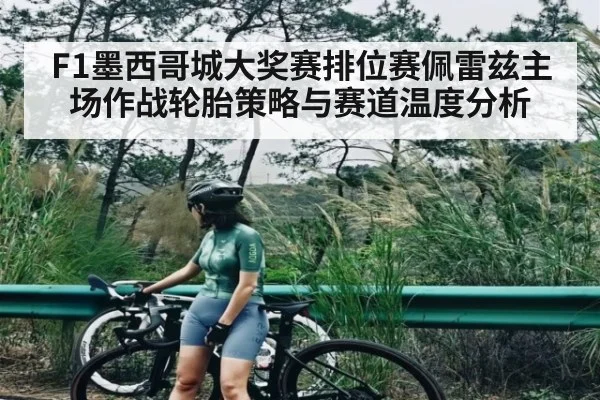 F1墨西哥城大奖赛排位赛佩雷兹主场作战轮胎策略与赛道温度分析